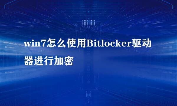win7怎么使用Bitlocker驱动器进行加密