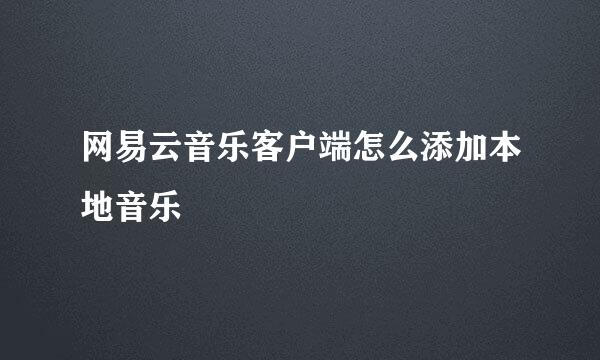 网易云音乐客户端怎么添加本地音乐