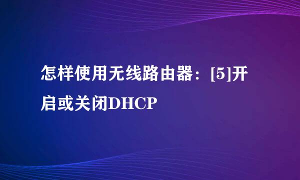 怎样使用无线路由器：[5]开启或关闭DHCP
