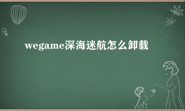 wegame深海迷航怎么卸载