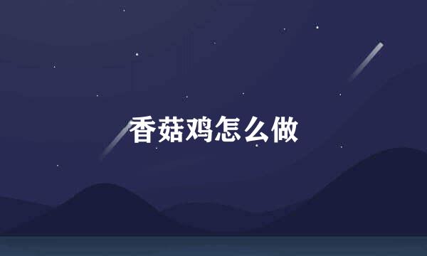 香菇鸡怎么做