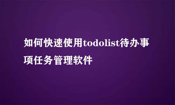 如何快速使用todolist待办事项任务管理软件