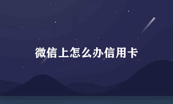 微信上怎么办信用卡