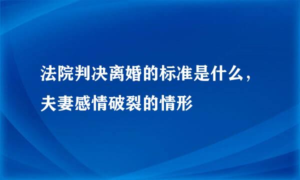 法院判决离婚的标准是什么，夫妻感情破裂的情形