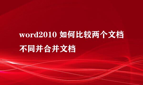 word2010 如何比较两个文档不同并合并文档