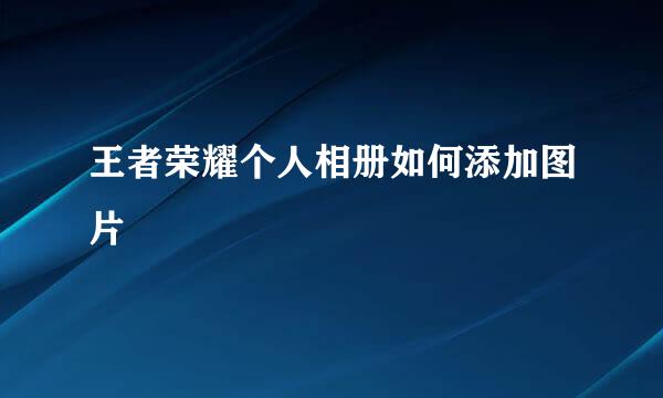 王者荣耀个人相册如何添加图片
