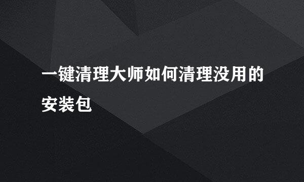一键清理大师如何清理没用的安装包