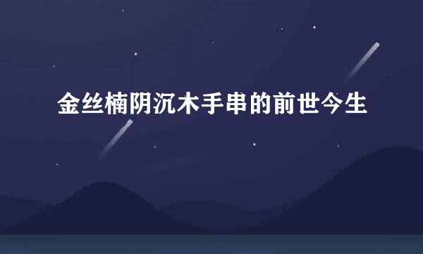 金丝楠阴沉木手串的前世今生