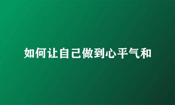 如何让自己做到心平气和
