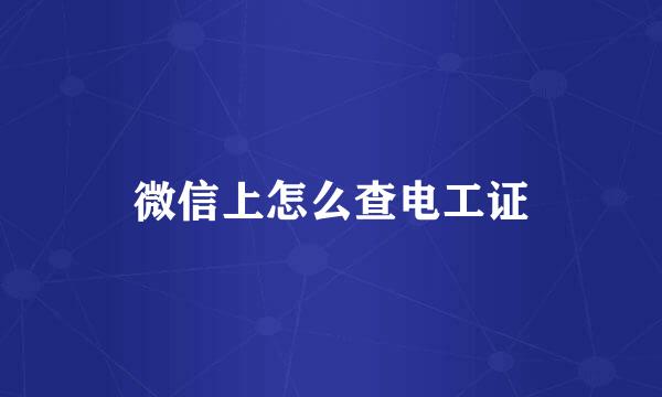 微信上怎么查电工证