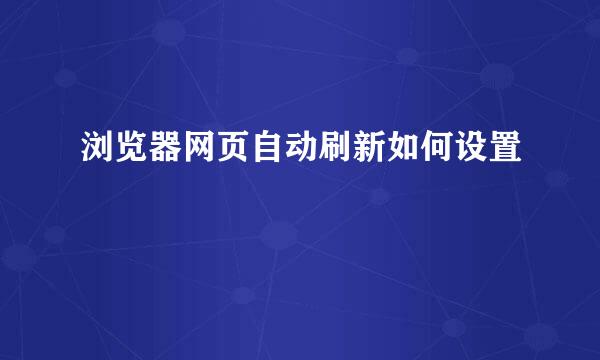 浏览器网页自动刷新如何设置