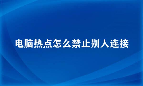 电脑热点怎么禁止别人连接