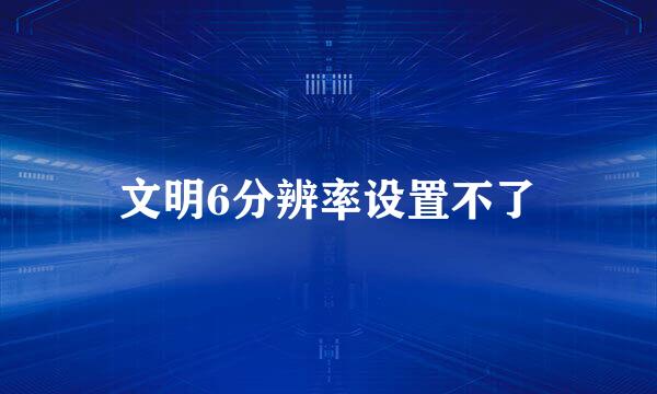 文明6分辨率设置不了