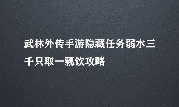 武林外传手游隐藏任务弱水三千只取一瓢饮攻略