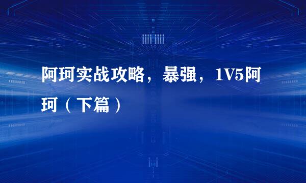阿珂实战攻略，暴强，1V5阿珂（下篇）