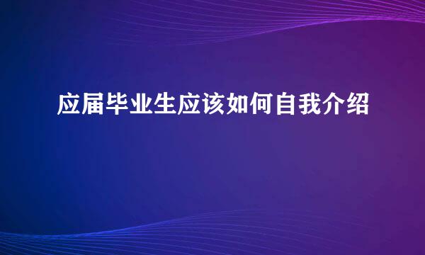 应届毕业生应该如何自我介绍