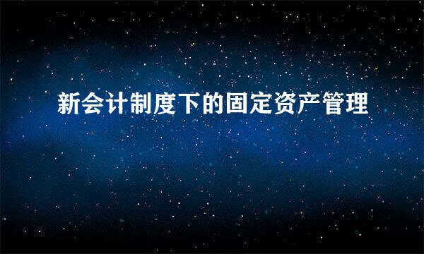 新会计制度下的固定资产管理