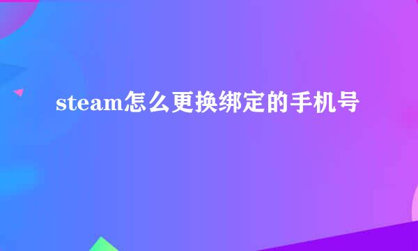 steam怎么更换绑定的手机号