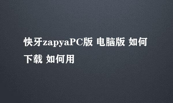 快牙zapyaPC版 电脑版 如何下载 如何用