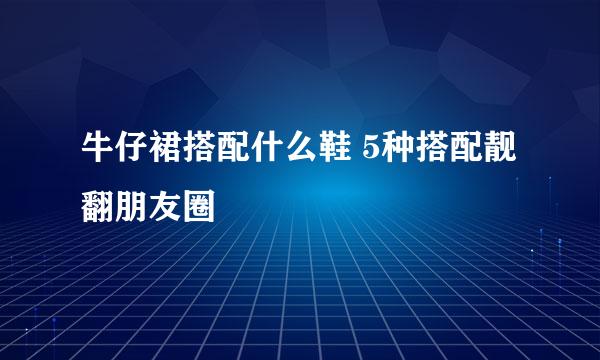 牛仔裙搭配什么鞋 5种搭配靓翻朋友圈