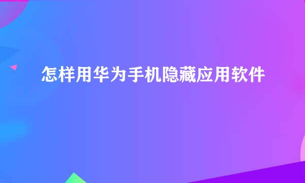 怎样用华为手机隐藏应用软件