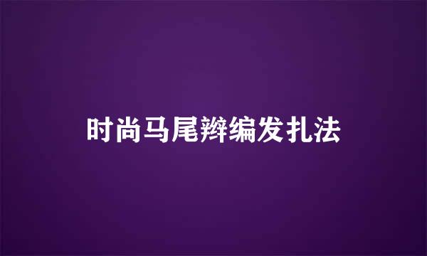 时尚马尾辫编发扎法