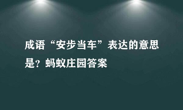 成语“安步当车”表达的意思是？蚂蚁庄园答案