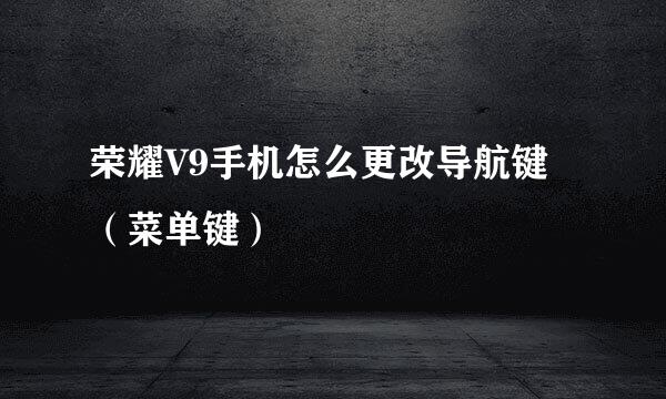 荣耀V9手机怎么更改导航键（菜单键）