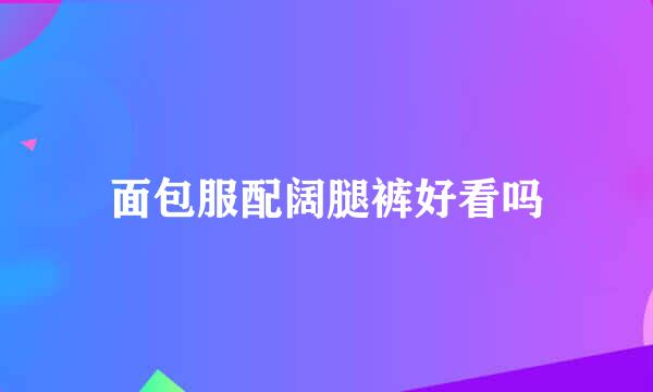 面包服配阔腿裤好看吗