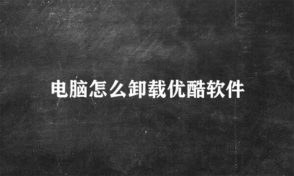 电脑怎么卸载优酷软件