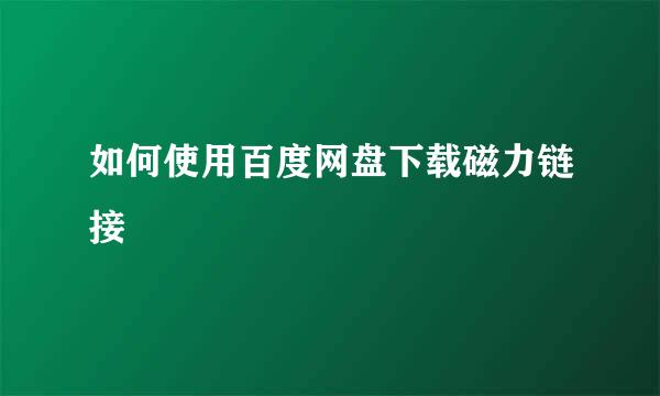 如何使用百度网盘下载磁力链接