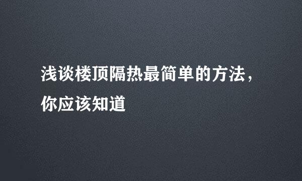 浅谈楼顶隔热最简单的方法，你应该知道