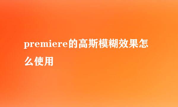 premiere的高斯模糊效果怎么使用