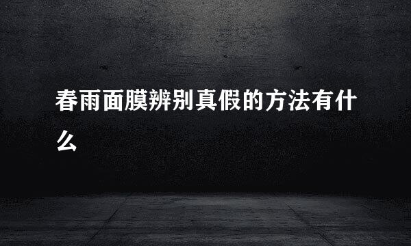 春雨面膜辨别真假的方法有什么