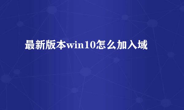 最新版本win10怎么加入域