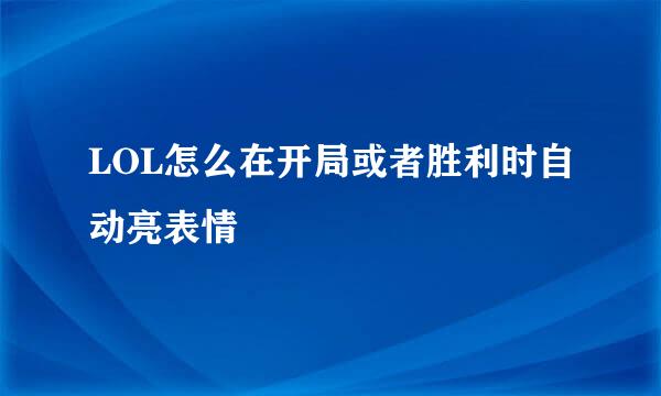 LOL怎么在开局或者胜利时自动亮表情