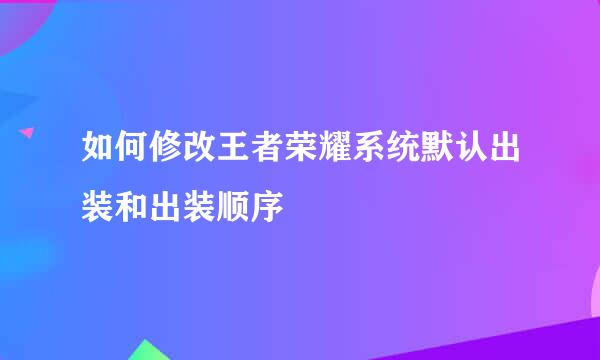 如何修改王者荣耀系统默认出装和出装顺序
