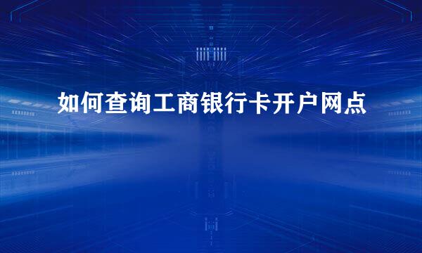 如何查询工商银行卡开户网点