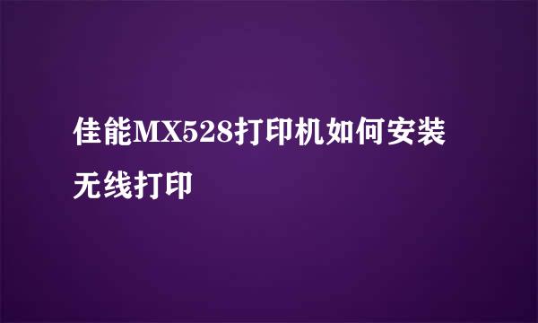 佳能MX528打印机如何安装无线打印