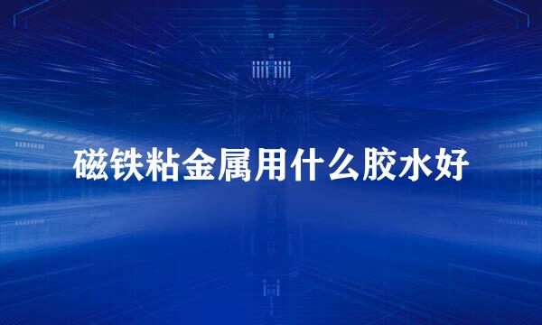 磁铁粘金属用什么胶水好