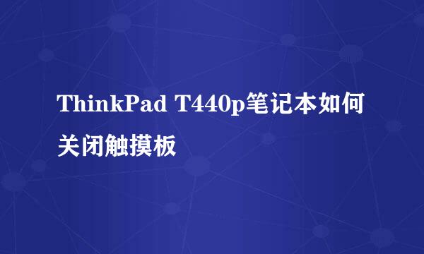 ThinkPad T440p笔记本如何关闭触摸板