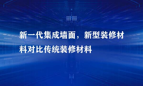 新一代集成墙面，新型装修材料对比传统装修材料