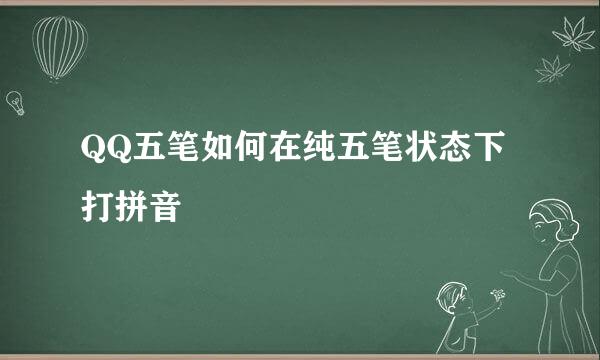QQ五笔如何在纯五笔状态下打拼音