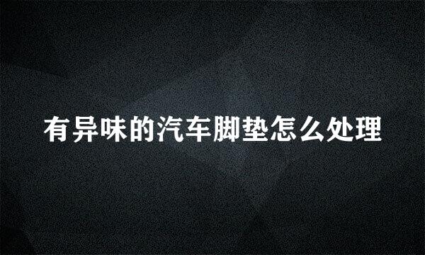 有异味的汽车脚垫怎么处理