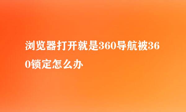 浏览器打开就是360导航被360锁定怎么办