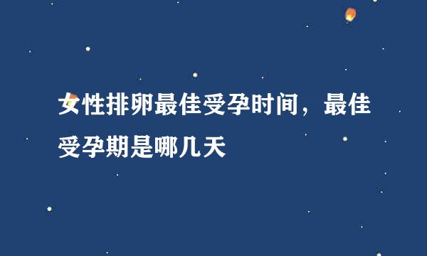 女性排卵最佳受孕时间，最佳受孕期是哪几天