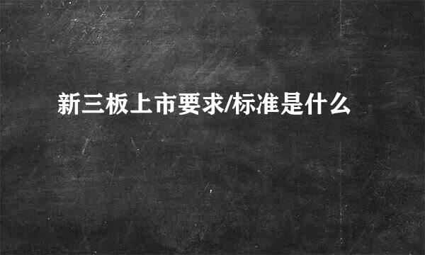 新三板上市要求/标准是什么