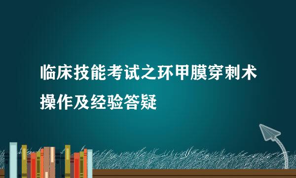 临床技能考试之环甲膜穿刺术操作及经验答疑