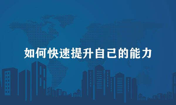 如何快速提升自己的能力