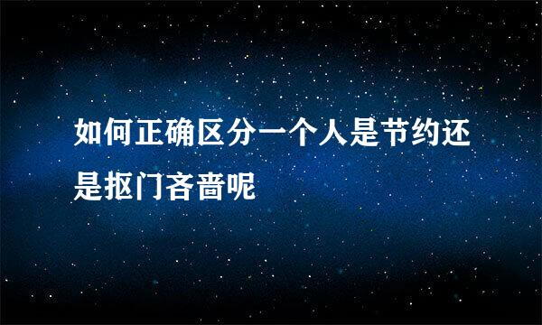 如何正确区分一个人是节约还是抠门吝啬呢
